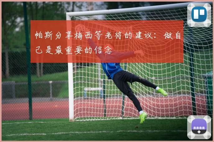 帕斯分享梅西等老将的建议：做自己是最重要的信念