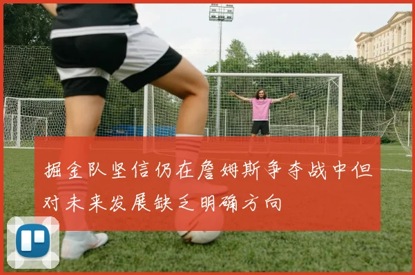 掘金队坚信仍在詹姆斯争夺战中但对未来发展缺乏明确方向