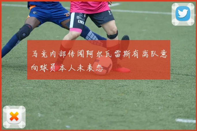 马竞内部传闻阿尔瓦雷斯有离队意向球员本人未表态