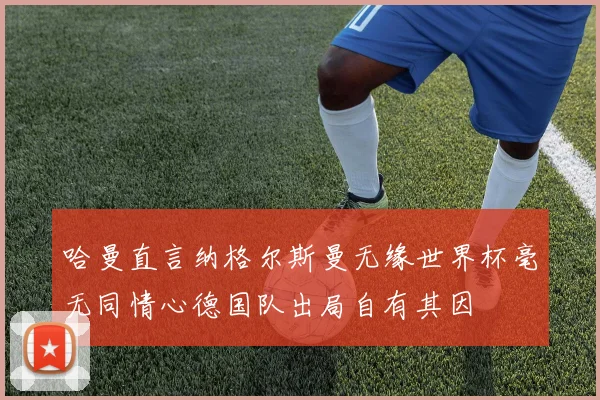 哈曼直言纳格尔斯曼无缘世界杯毫无同情心德国队出局自有其因
