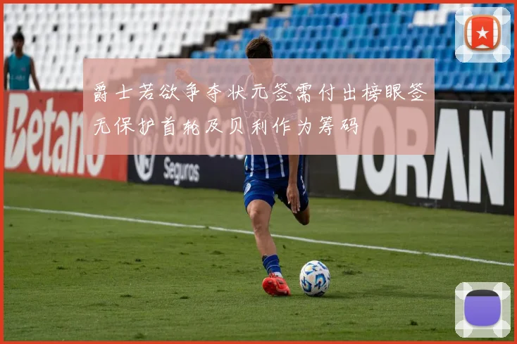 爵士若欲争夺状元签需付出榜眼签无保护首轮及贝利作为筹码