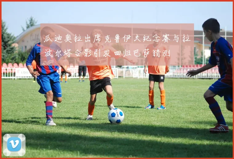 瓜迪奥拉出席克鲁伊夫纪念赛与拉波尔塔合影引发回归巴萨猜测