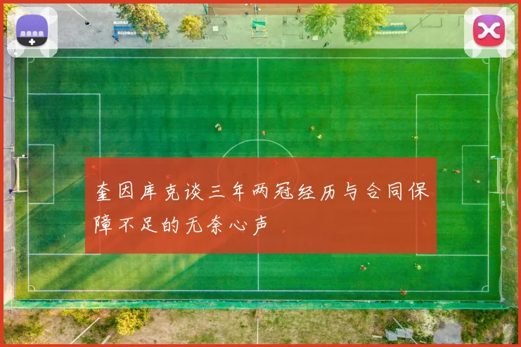 奎因库克谈三年两冠经历与合同保障不足的无奈心声