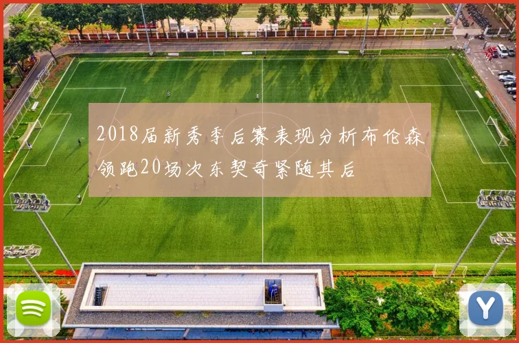 2018届新秀季后赛表现分析布伦森领跑20场次东契奇紧随其后