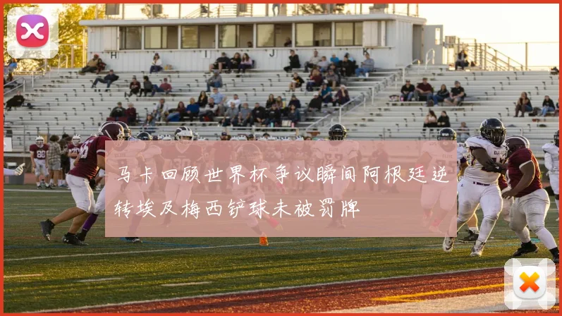 马卡回顾世界杯争议瞬间阿根廷逆转埃及梅西铲球未被罚牌
